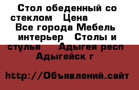 Стол обеденный со стеклом › Цена ­ 5 000 - Все города Мебель, интерьер » Столы и стулья   . Адыгея респ.,Адыгейск г.
